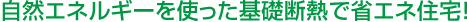 自然エネルギーを使った基礎断熱で省エネ住宅！